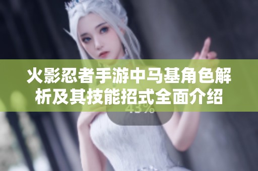 火影忍者手游中马基角色解析及其技能招式全面介绍