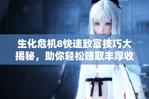 生化危机8快速致富技巧大揭秘，助你轻松赚取丰厚收益