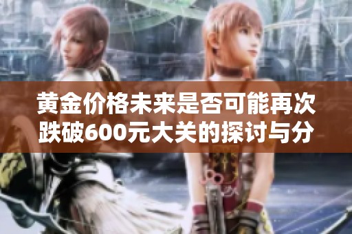 黄金价格未来是否可能再次跌破600元大关的探讨与分析