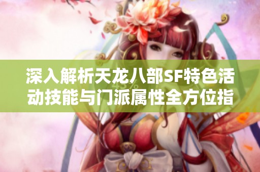 深入解析天龙八部SF特色活动技能与门派属性全方位指南