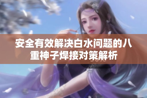 安全有效解决白水问题的八重神子焊接对策解析