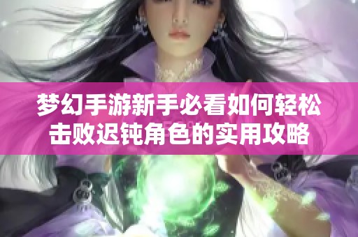 梦幻手游新手必看如何轻松击败迟钝角色的实用攻略