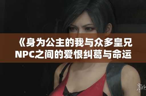 《身为公主的我与众多皇兄NPC之间的爱恨纠葛与命运挑战》