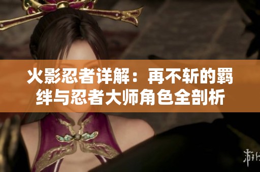 火影忍者详解：再不斩的羁绊与忍者大师角色全剖析