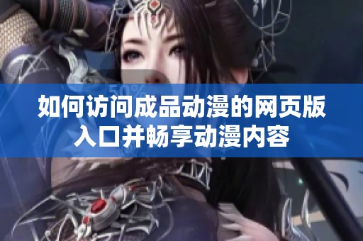 如何访问成品动漫的网页版入口并畅享动漫内容