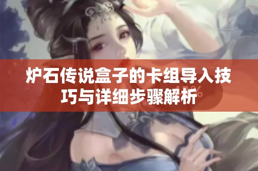 炉石传说盒子的卡组导入技巧与详细步骤解析