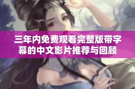 三年内免费观看完整版带字幕的中文影片推荐与回顾