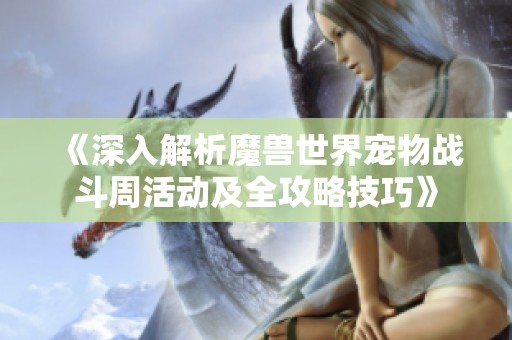 《深入解析魔兽世界宠物战斗周活动及全攻略技巧》