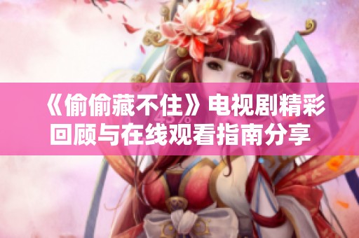 《偷偷藏不住》电视剧精彩回顾与在线观看指南分享