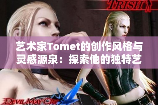 艺术家Tomet的创作风格与灵感源泉：探索他的独特艺术之路