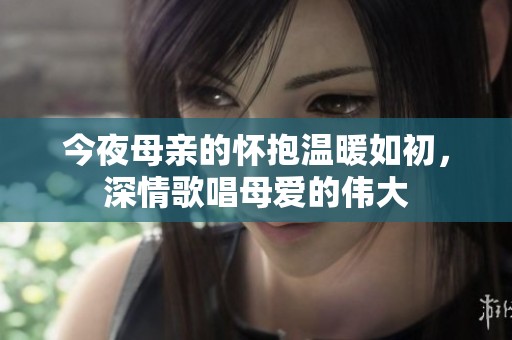 今夜母亲的怀抱温暖如初，深情歌唱母爱的伟大