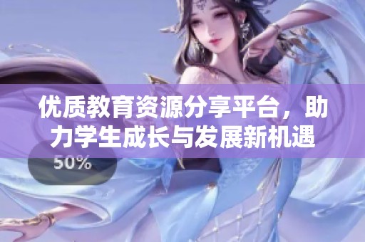 优质教育资源分享平台，助力学生成长与发展新机遇