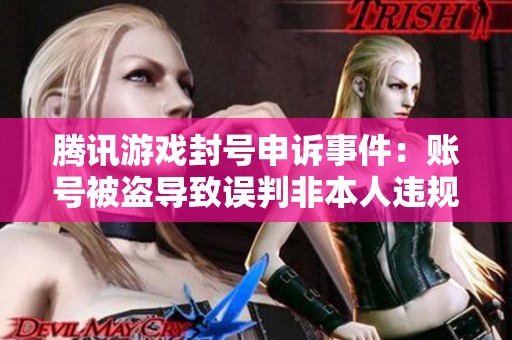 腾讯游戏封号申诉事件：账号被盗导致误判非本人违规行为