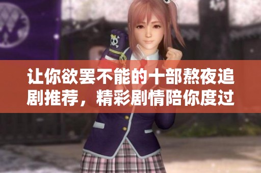 让你欲罢不能的十部熬夜追剧推荐，精彩剧情陪你度过漫漫长夜