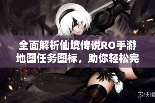 全面解析仙境传说RO手游地图任务图标，助你轻松完成冒险之旅