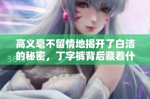 高义毫不留情地揭开了白洁的秘密，丁字裤背后藏着什么故事