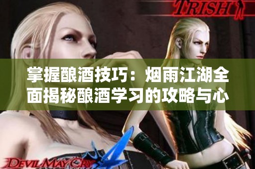 掌握酿酒技巧：烟雨江湖全面揭秘酿酒学习的攻略与心得