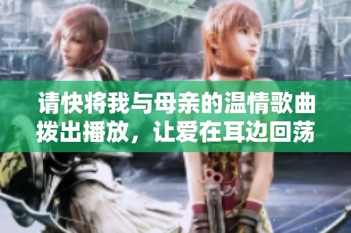 请快将我与母亲的温情歌曲拨出播放，让爱在耳边回荡