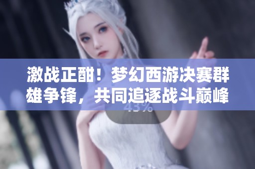 激战正酣！梦幻西游决赛群雄争锋，共同追逐战斗巅峰荣耀