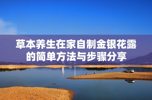 草本养生在家自制金银花露的简单方法与步骤分享