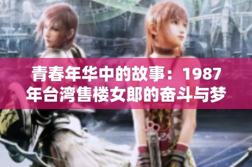 青春年华中的故事：1987年台湾售楼女郎的奋斗与梦想