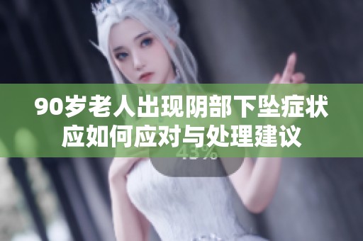 90岁老人出现阴部下坠症状应如何应对与处理建议