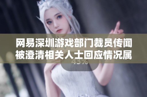 网易深圳游戏部门裁员传闻被澄清相关人士回应情况属实