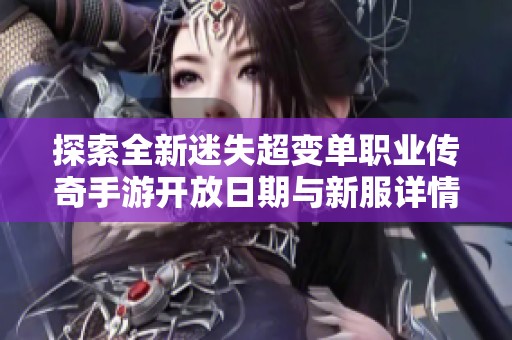 探索全新迷失超变单职业传奇手游开放日期与新服详情