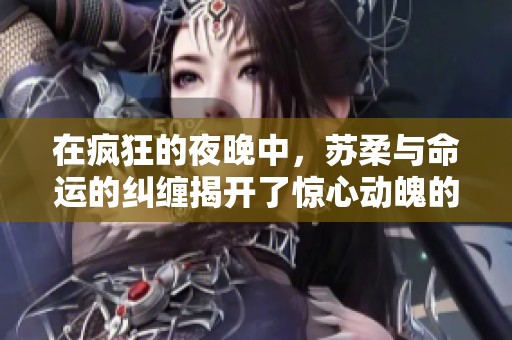 在疯狂的夜晚中，苏柔与命运的纠缠揭开了惊心动魄的冒险之旅