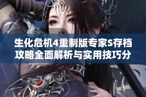 生化危机4重制版专家S存档攻略全面解析与实用技巧分享