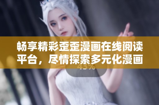 畅享精彩歪歪漫画在线阅读平台，尽情探索多元化漫画世界