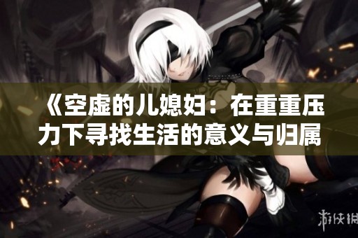 《空虚的儿媳妇：在重重压力下寻找生活的意义与归属感》