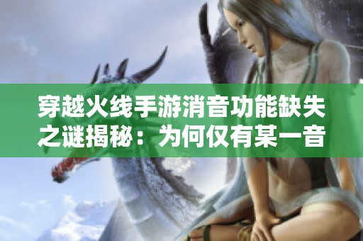 穿越火线手游消音功能缺失之谜揭秘：为何仅有某一音效不正常