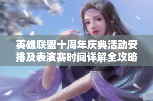 英雄联盟十周年庆典活动安排及表演赛时间详解全攻略