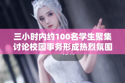 三小时内约100名学生聚集讨论校园事务形成热烈氛围