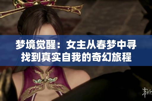 梦境觉醒：女主从春梦中寻找到真实自我的奇幻旅程