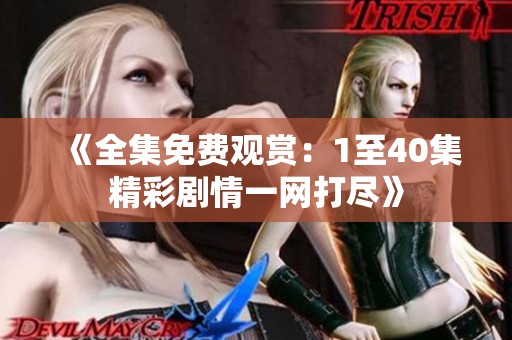《全集免费观赏：1至40集精彩剧情一网打尽》