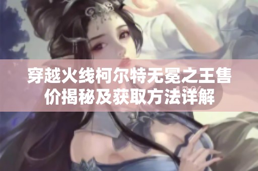 穿越火线柯尔特无冕之王售价揭秘及获取方法详解