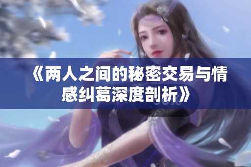 《两人之间的秘密交易与情感纠葛深度剖析》