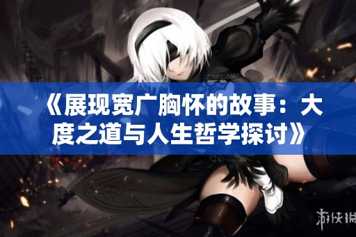 《展现宽广胸怀的故事：大度之道与人生哲学探讨》