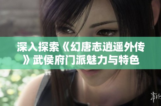 深入探索《幻唐志逍遥外传》武侯府门派魅力与特色