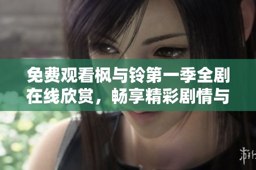 免费观看枫与铃第一季全剧在线欣赏，畅享精彩剧情与动人故事
