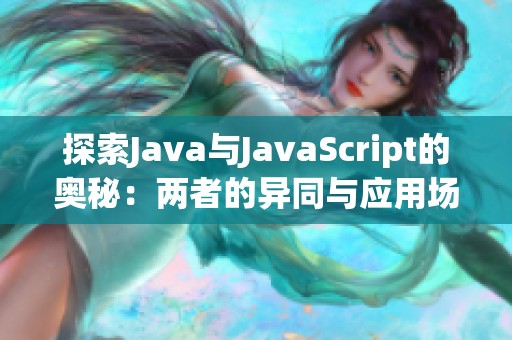 探索Java与JavaScript的奥秘：两者的异同与应用场景分析