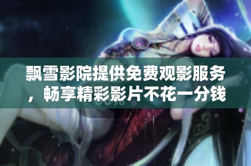 飘雪影院提供免费观影服务，畅享精彩影片不花一分钱