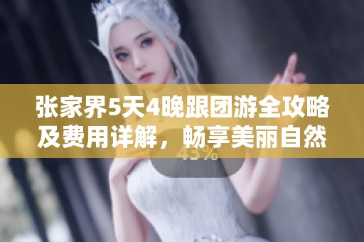 张家界5天4晚跟团游全攻略及费用详解，畅享美丽自然风光