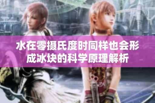 水在零摄氏度时同样也会形成冰块的科学原理解析