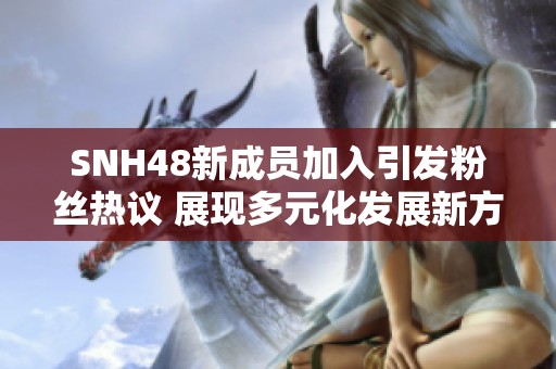 SNH48新成员加入引发粉丝热议 展现多元化发展新方向