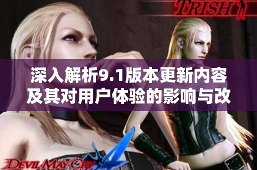 深入解析9.1版本更新内容及其对用户体验的影响与改变