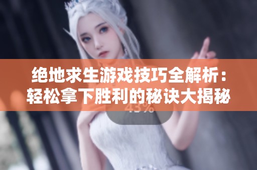 绝地求生游戏技巧全解析：轻松拿下胜利的秘诀大揭秘