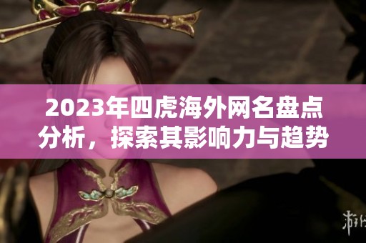 2023年四虎海外网名盘点分析，探索其影响力与趋势变化